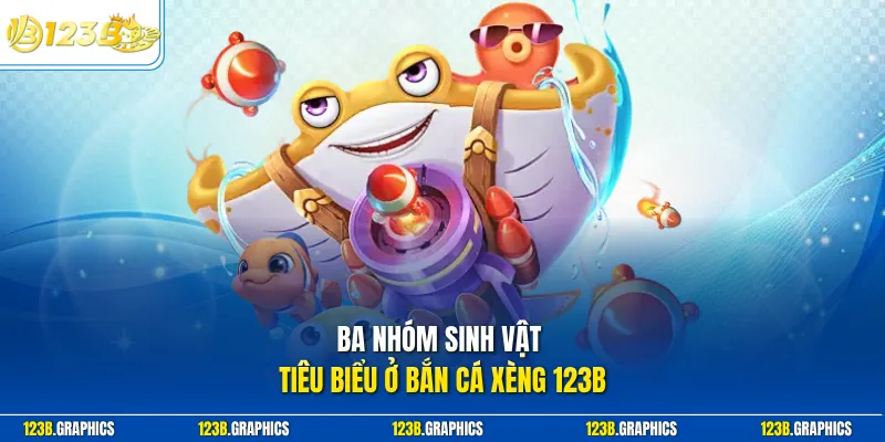 Ba nhóm sinh vật tiêu biểu ở bắn cá xèng 123B