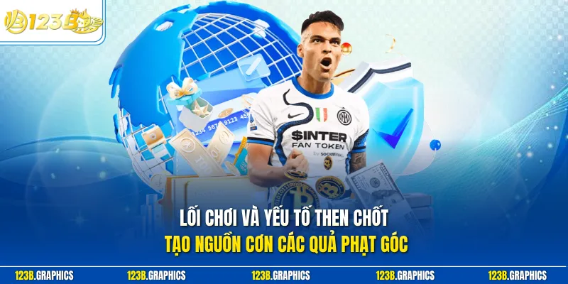 Lối chơi và yếu tố then chốt tạo nguồn cơn các quả phạt góc
