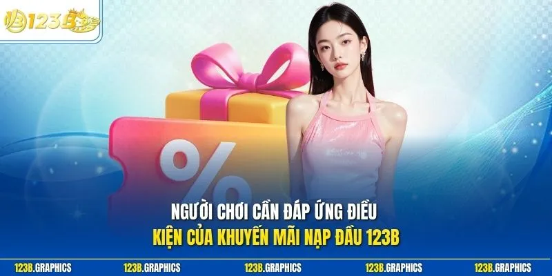 Người chơi cần đáp ứng điều kiện của khuyến mãi nạp đầu 123B
