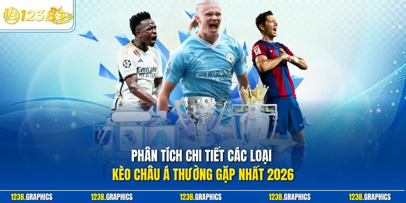 Phân tích chi tiết các loại kèo châu á thường gặp nhất 2026