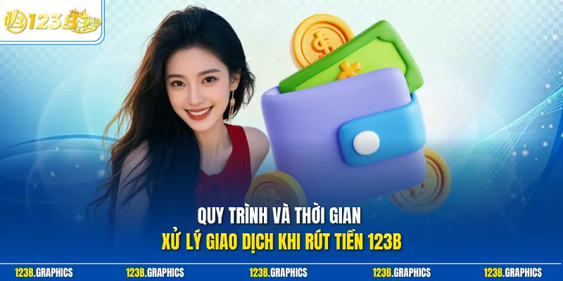 Quy trình và thời gian xử lý giao dịch khi rút tiền 123B